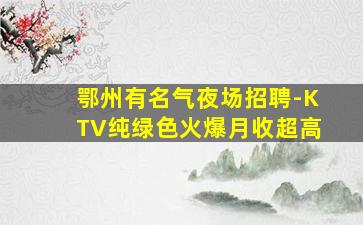 鄂州有名气夜场招聘-KTV纯绿色火爆月收超高
